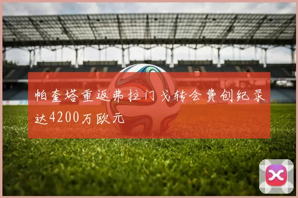 帕奎塔重返弗拉门戈转会费创纪录达4200万欧元