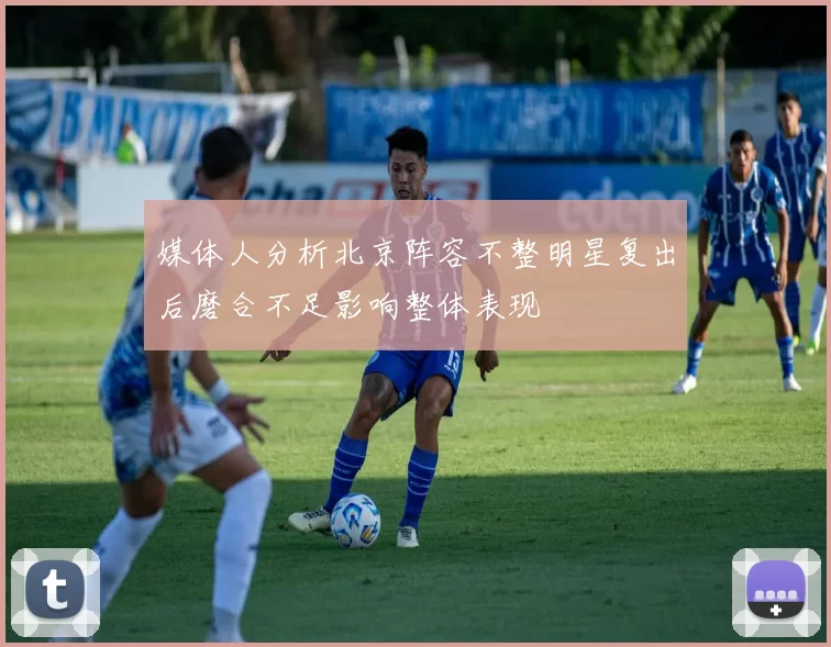 媒体人分析北京阵容不整明星复出后磨合不足影响整体表现