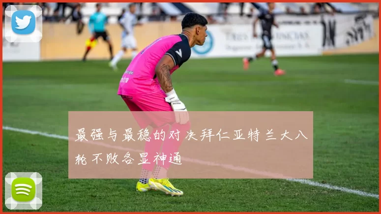 最强与最稳的对决拜仁亚特兰大八轮不败各显神通