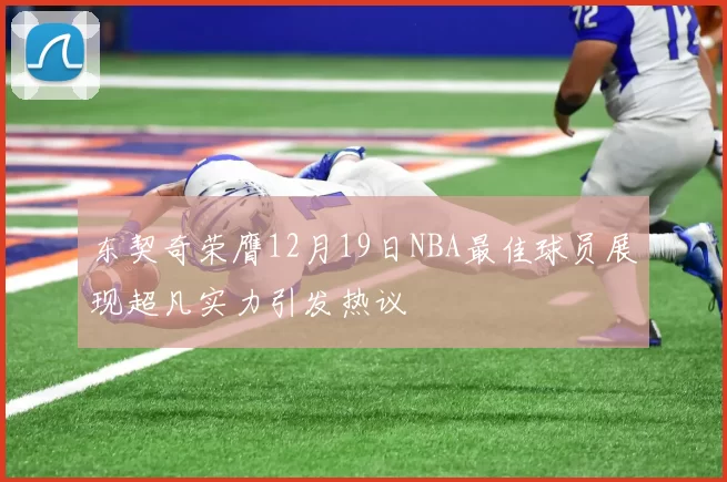 东契奇荣膺12月19日NBA最佳球员展现超凡实力引发热议